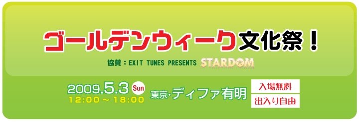 ゴールデンウィーク 文化祭！　２００９．５．３（日）　東京・ディファ有明にて開催。入場無料・出入り自由。協賛：EXIT TUNES PRESENTS STARDOM